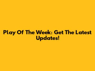 Play Of The Week: Get The Latest Updates!