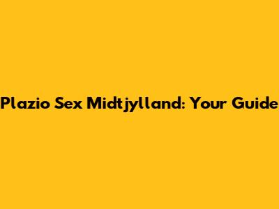 Plazio Sex Midtjylland: Your Guide