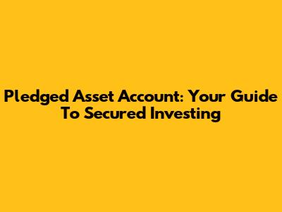 Pledged Asset Account: Your Guide To Secured Investing