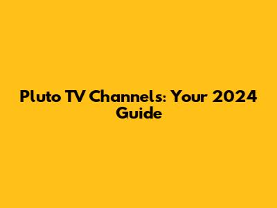 Pluto TV Channels: Your 2024 Guide