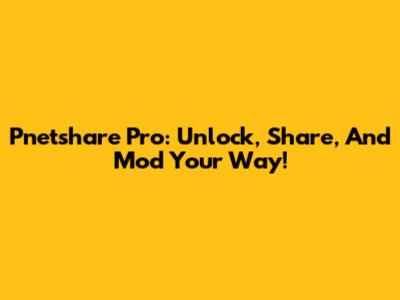 Pnetshare Pro: Unlock, Share, And Mod Your Way!