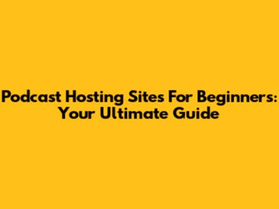 Podcast Hosting Sites For Beginners: Your Ultimate Guide