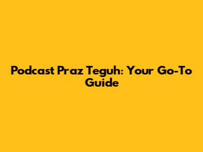 Podcast Praz Teguh: Your Go-To Guide