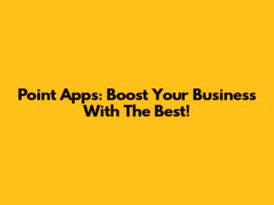 Point Apps: Boost Your Business With The Best!