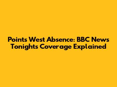 Points West Absence: BBC News Tonight's Coverage Explained