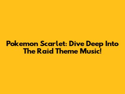 Pokemon Scarlet: Dive Deep Into The Raid Theme Music!