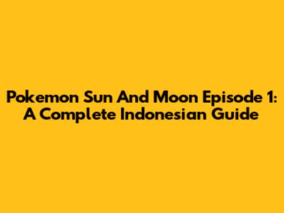 Pokemon Sun And Moon Episode 1: A Complete Indonesian Guide
