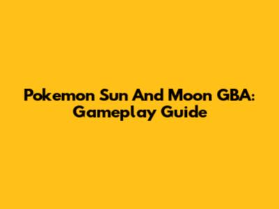Pokemon Sun And Moon GBA: Gameplay Guide