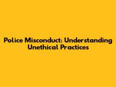 Police Misconduct: Understanding Unethical Practices