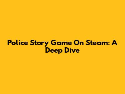 Police Story Game On Steam: A Deep Dive