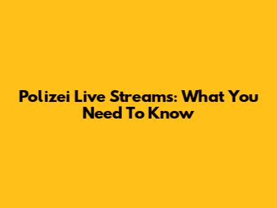Polizei Live Streams: What You Need To Know