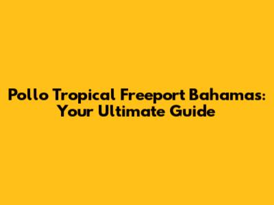 Pollo Tropical Freeport Bahamas: Your Ultimate Guide