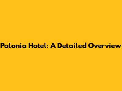 Polonia Hotel: A Detailed Overview