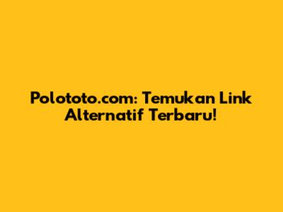 Polototo.com: Temukan Link Alternatif Terbaru!