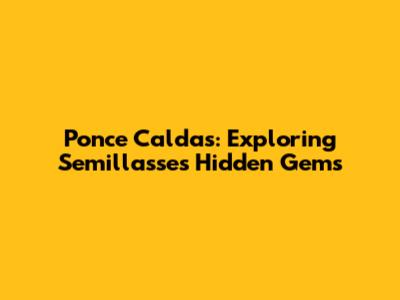 Ponce Caldas: Exploring Semillasse's Hidden Gems
