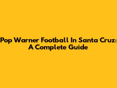 Pop Warner Football In Santa Cruz: A Complete Guide