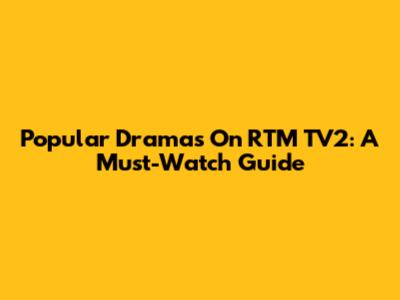 Popular Dramas On RTM TV2: A Must-Watch Guide