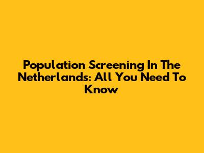 Population Screening In The Netherlands: All You Need To Know