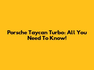 Porsche Taycan Turbo: All You Need To Know!