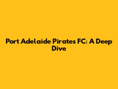 Port Adelaide Pirates FC: A Deep Dive