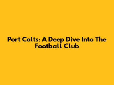 Port Colts: A Deep Dive Into The Football Club