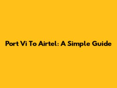 Port Vi To Airtel: A Simple Guide