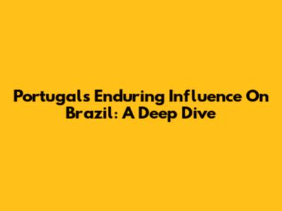 Portugal's Enduring Influence On Brazil: A Deep Dive