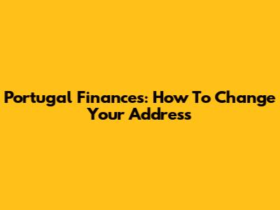 Portugal Finances: How To Change Your Address