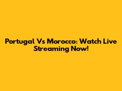 Portugal Vs Morocco: Watch Live Streaming Now!