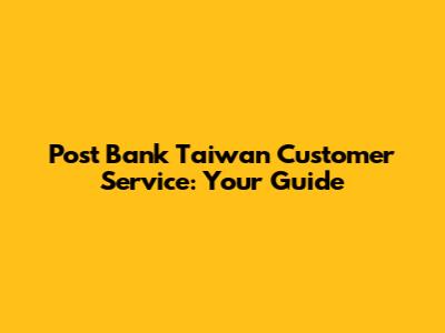 Post Bank Taiwan Customer Service: Your Guide