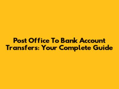Post Office To Bank Account Transfers: Your Complete Guide