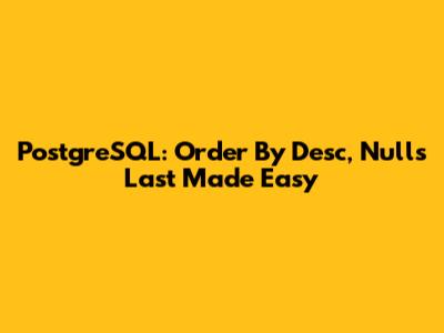 PostgreSQL: Order By Desc, Nulls Last Made Easy
