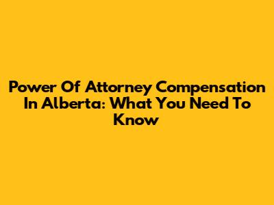 Power Of Attorney Compensation In Alberta: What You Need To Know