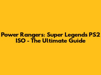 Power Rangers: Super Legends PS2 ISO - The Ultimate Guide