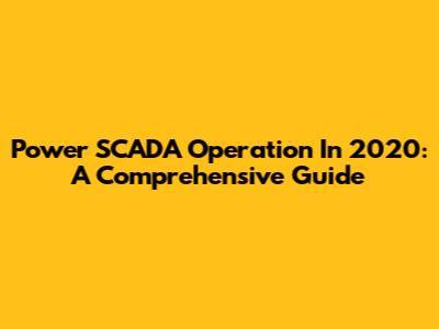 Power SCADA Operation In 2020: A Comprehensive Guide