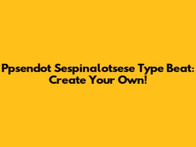 Ppsendot Sespinalotsese Type Beat: Create Your Own!