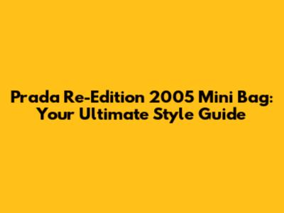 Prada Re-Edition 2005 Mini Bag: Your Ultimate Style Guide