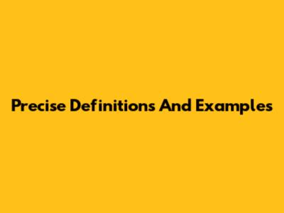 Precise Definitions And Examples