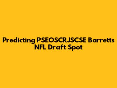 Predicting PSEOSCRJSCSE Barrett's NFL Draft Spot