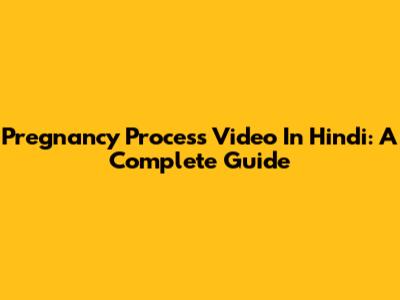Pregnancy Process Video In Hindi: A Complete Guide
