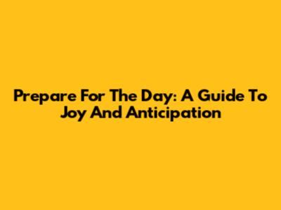 Prepare For The Day: A Guide To Joy And Anticipation