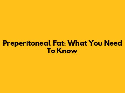 Preperitoneal Fat: What You Need To Know