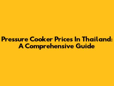 Pressure Cooker Prices In Thailand: A Comprehensive Guide