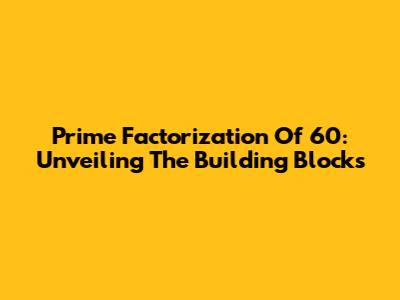 Prime Factorization Of 60: Unveiling The Building Blocks