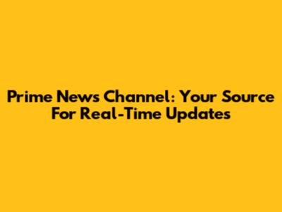 Prime News Channel: Your Source For Real-Time Updates