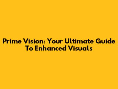 Prime Vision: Your Ultimate Guide To Enhanced Visuals