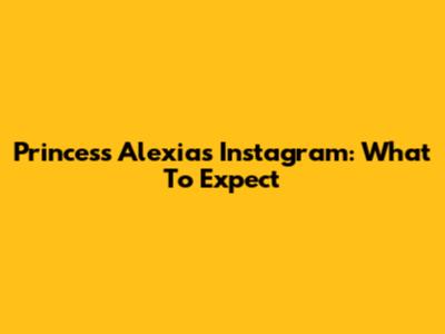 Princess Alexia's Instagram: What To Expect