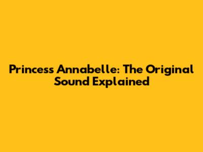 Princess Annabelle: The Original Sound Explained