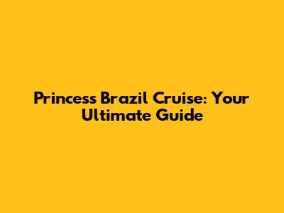Princess Brazil Cruise: Your Ultimate Guide