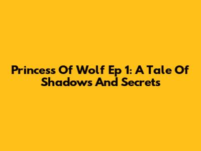 Princess Of Wolf Ep 1: A Tale Of Shadows And Secrets